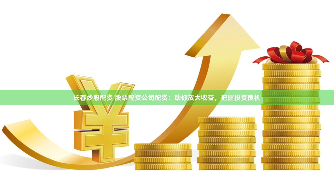 长春炒股配资 股票配资公司配资:助你放大收益,把握投资良机