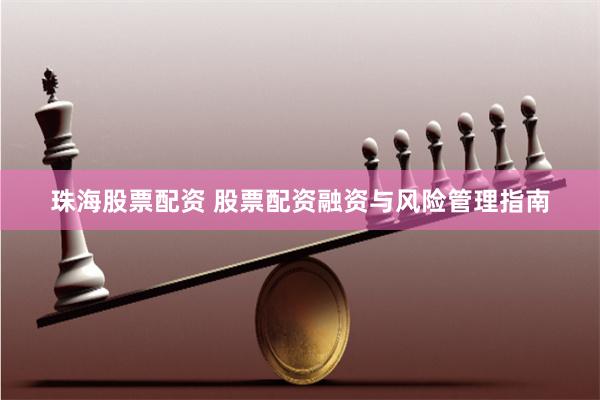 珠海股票配资 股票配资融资与风险管理指南