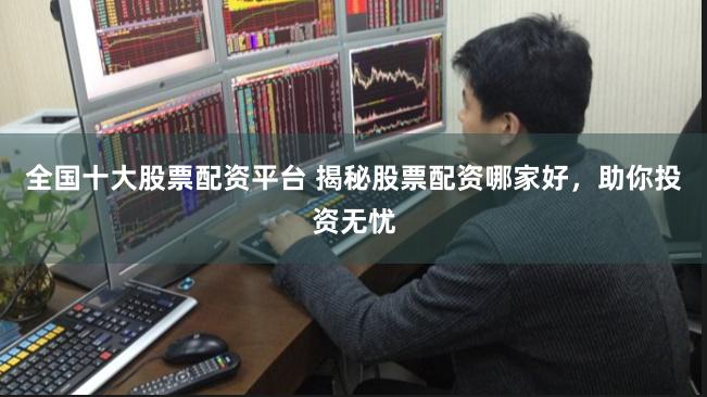 全国十大股票配资平台 揭秘股票配资哪家好，助你投资无忧