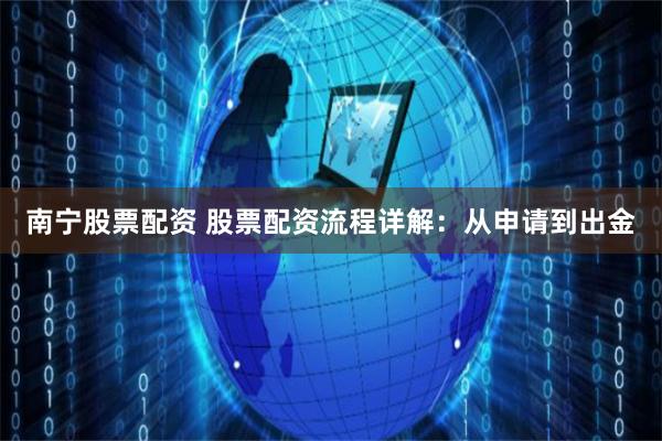 南宁股票配资 股票配资流程详解:从申请到出金