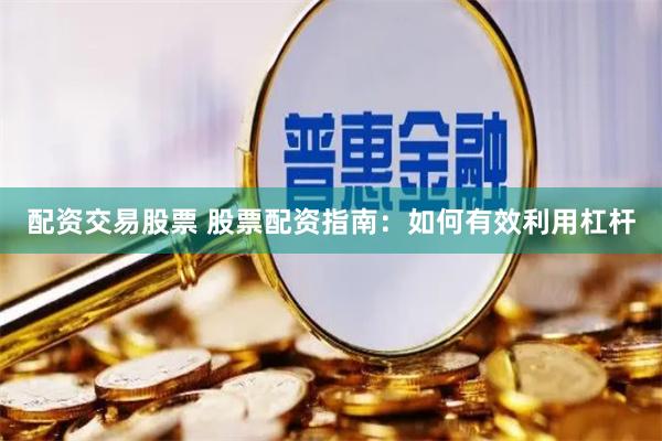 配资交易股票 股票配资指南:如何有效利用杠杆